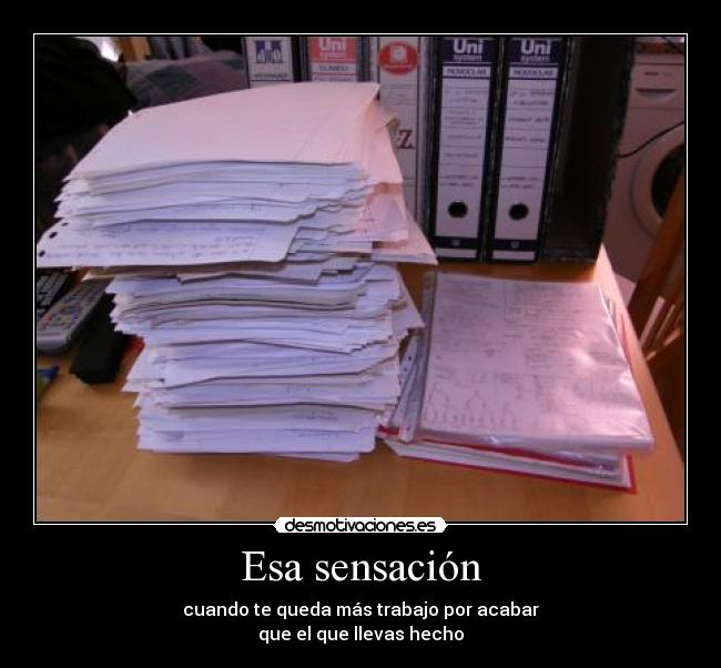 Esa sensación - cuando te queda más trabajo por acabar
que el que llevas hecho