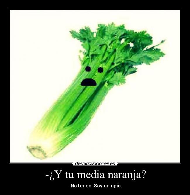 -¿Y tu media naranja? - -No tengo. Soy un apio.