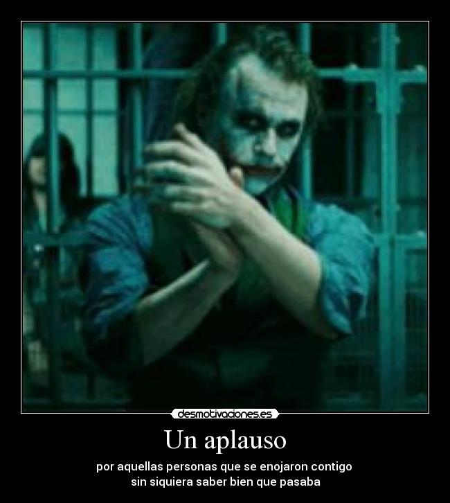 Un aplauso - por aquellas personas que se enojaron contigo 
sin siquiera saber bien que pasaba