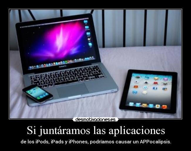 Si juntáramos las aplicaciones - de los iPods, iPads y iPhones, podríamos causar un APPocalipsis.