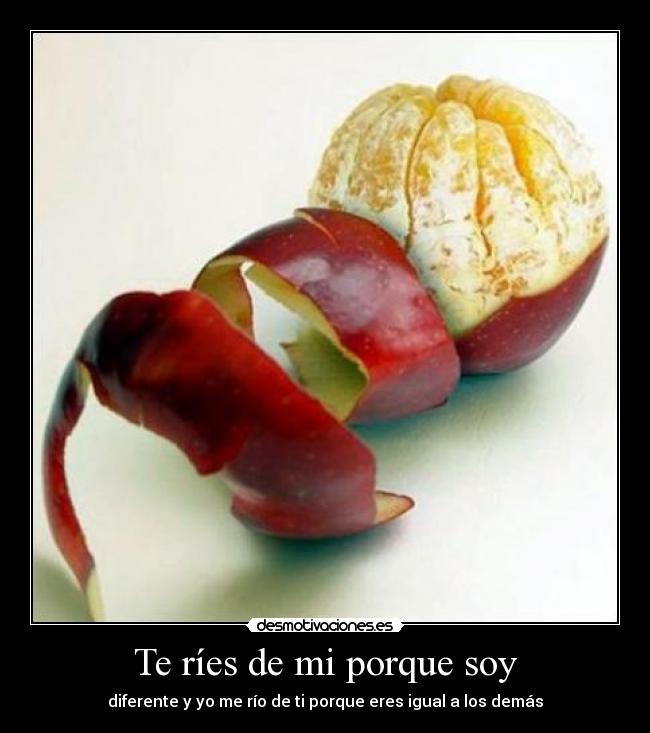 Te ríes de mi porque soy -