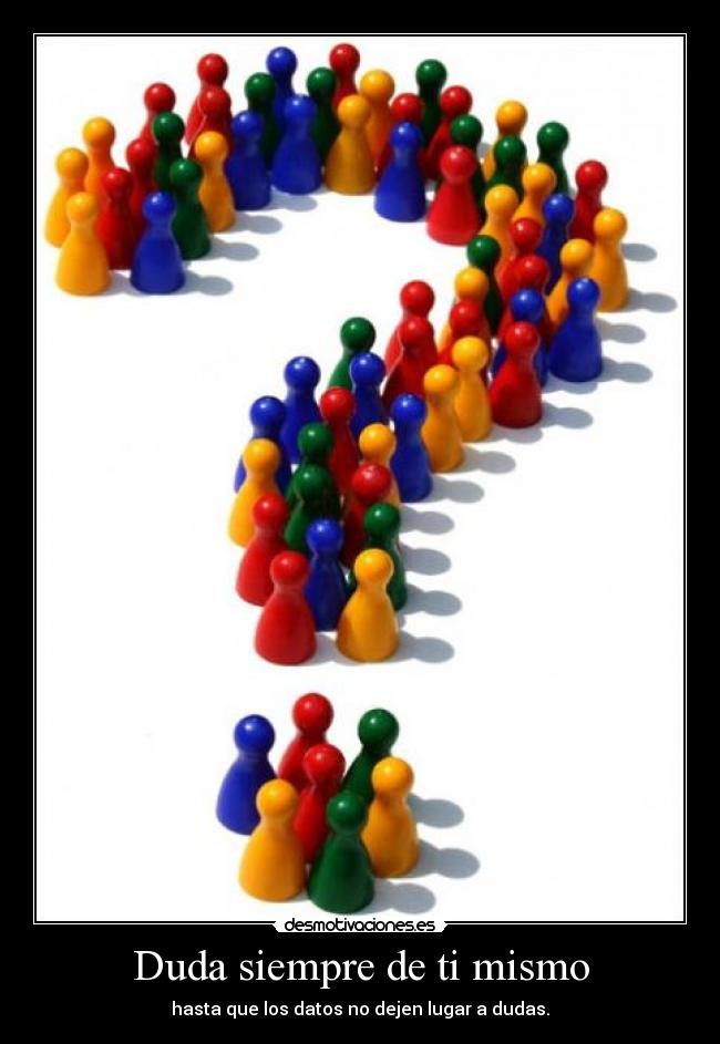 Duda siempre de ti mismo - hasta que los datos no dejen lugar a dudas.