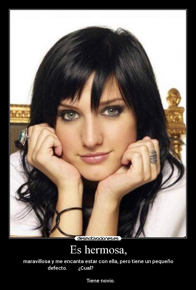 Es hermosa, - maravillosa y me encanta estar con ella, pero tiene un pequeño
defecto. ¿Cual?
Tiene novio.