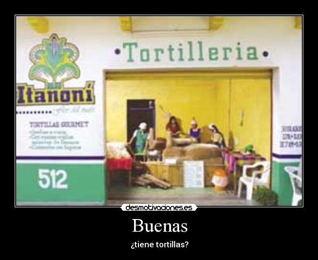 Buenas - ¿tiene tortillas?