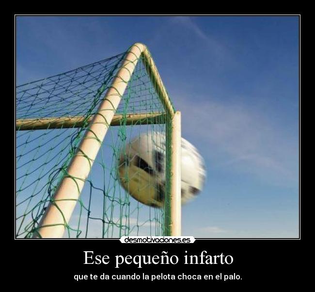 Ese pequeño infarto - que te da cuando la pelota choca en el palo.