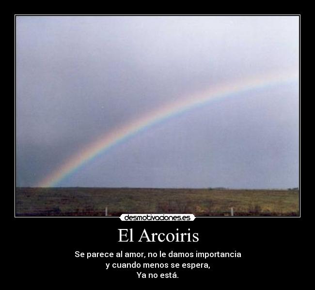 El Arcoiris - Se parece al amor, no le damos importancia
y cuando menos se espera,
Ya no está.