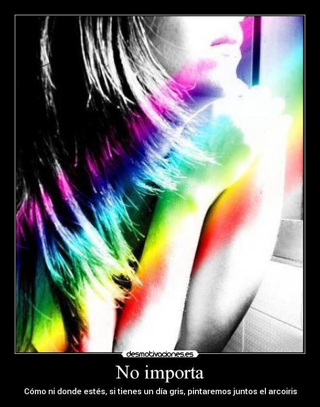 No importa - Cómo ni donde estés, si tienes un día gris, pintaremos juntos el arcoiris