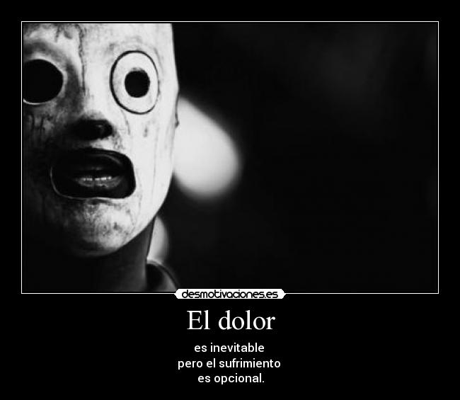 El dolor - es inevitable 
pero el sufrimiento 
es opcional.