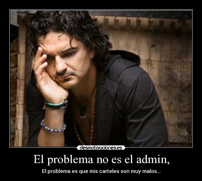 El problema no es el admin, - El problema es que mis carteles son muy malos...