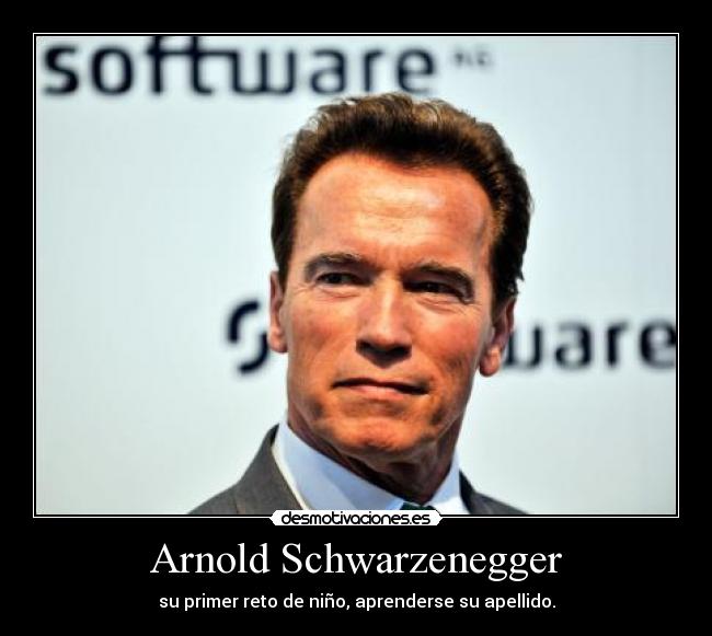 Arnold Schwarzenegger - su primer reto de niño, aprenderse su apellido.