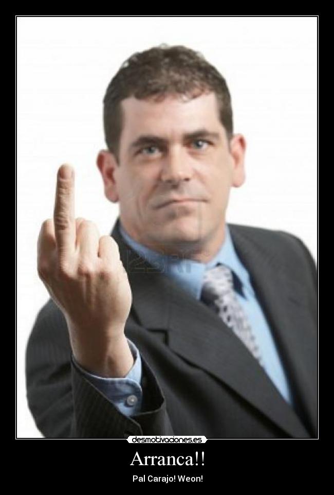 Arranca!! - Pal Carajo! Weon!