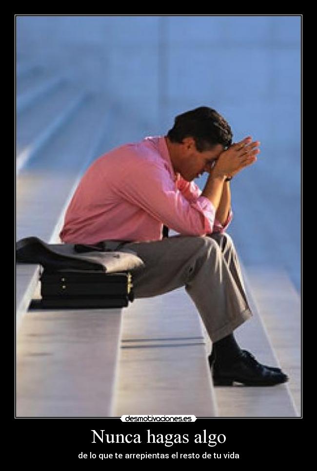 Nunca hagas algo - de lo que te arrepientas el resto de tu vida