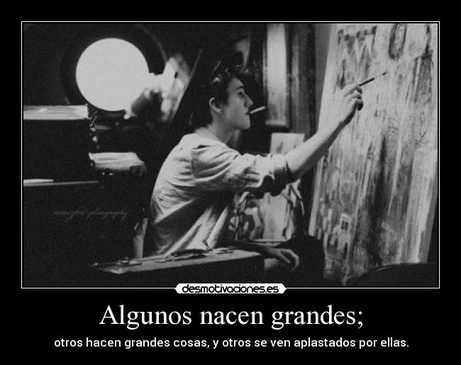 Algunos nacen grandes; - otros hacen grandes cosas, y otros se ven aplastados por ellas.