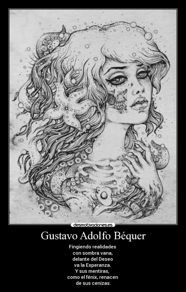 Gustavo Adolfo Béquer - Fingiendo realidades
con sombra vana,
delante del Deseo
va la Esperanza.
Y sus mentiras,
como el fénix, renacen
de sus cenizas.