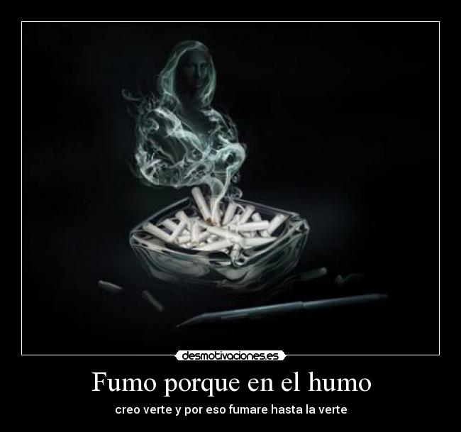 Fumo porque en el humo - creo verte y por eso fumare hasta la verte