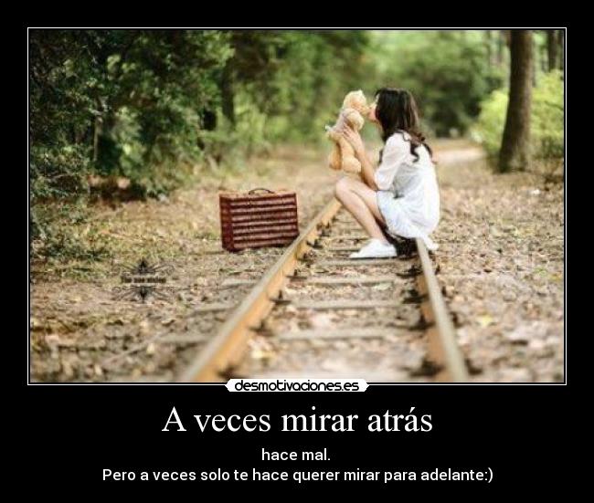A veces mirar atrás - hace mal.
Pero a veces solo te hace querer mirar para adelante:)