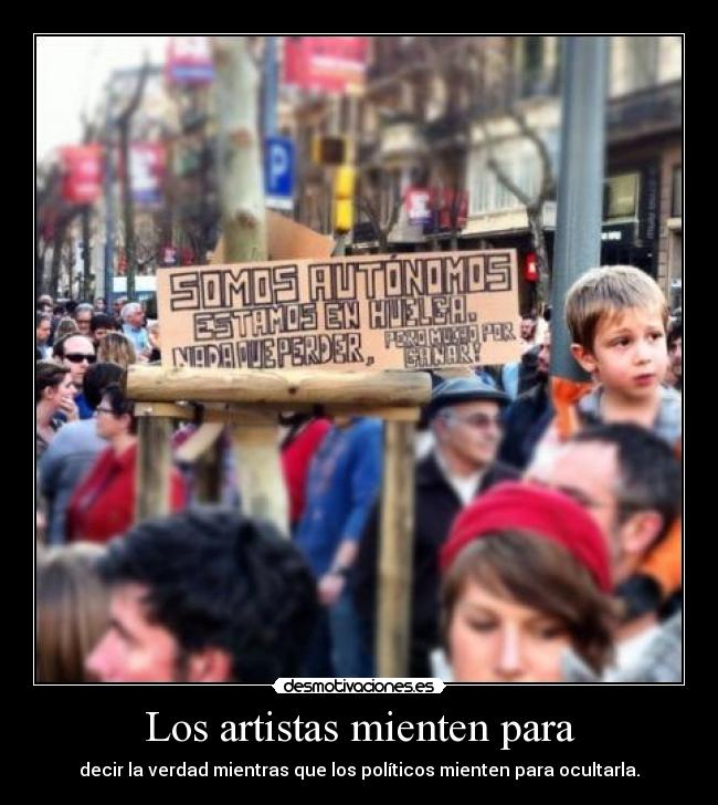 Los artistas mienten para - decir la verdad mientras que los políticos mienten para ocultarla.