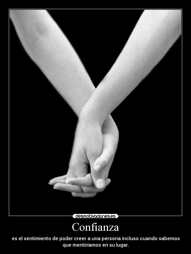 Confianza - es el sentimiento de poder creer a una persona incluso cuando sabemos
que mentiríamos en su lugar.