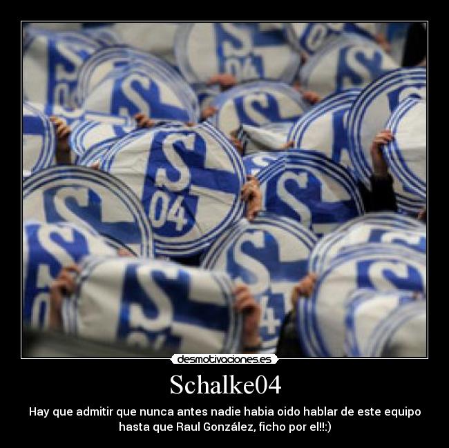 Schalke04 - Hay que admitir que nunca antes nadie habia oido hablar de este equipo
hasta que Raul González, ficho por el!!:)