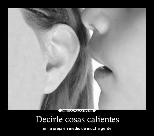 Decirle cosas calientes - en la oreja en medio de mucha gente