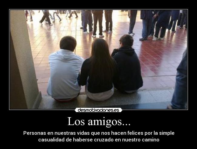 Los amigos... - Personas en nuestras vidas que nos hacen felices por la simple
casualidad de haberse cruzado en nuestro camino