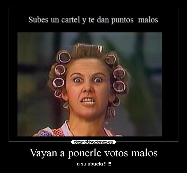 Vayan a ponerle votos malos -