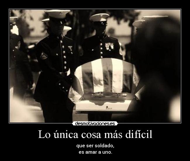 Lo única cosa más difícil - que ser soldado,
es amar a uno.