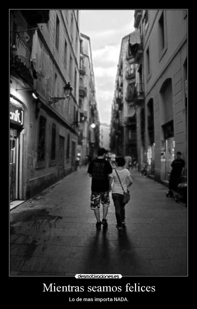 Mientras seamos felices - Lo de mas importa NADA.