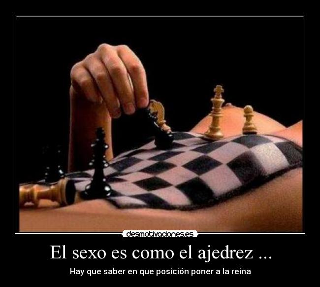El sexo es como el ajedrez ... - Hay que saber en que posición poner a la reina
