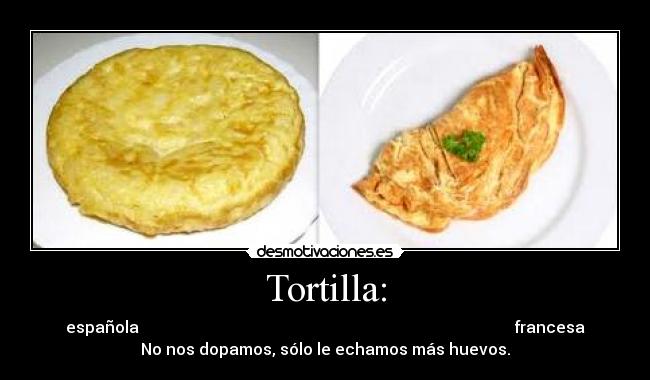 Tortilla: - española francesa
No nos dopamos, sólo le echamos más huevos.