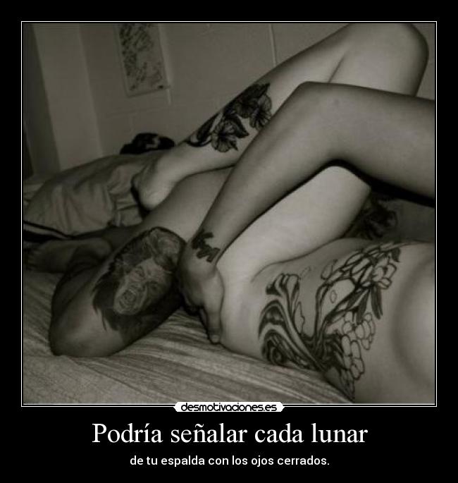 Podría señalar cada lunar - de tu espalda con los ojos cerrados.