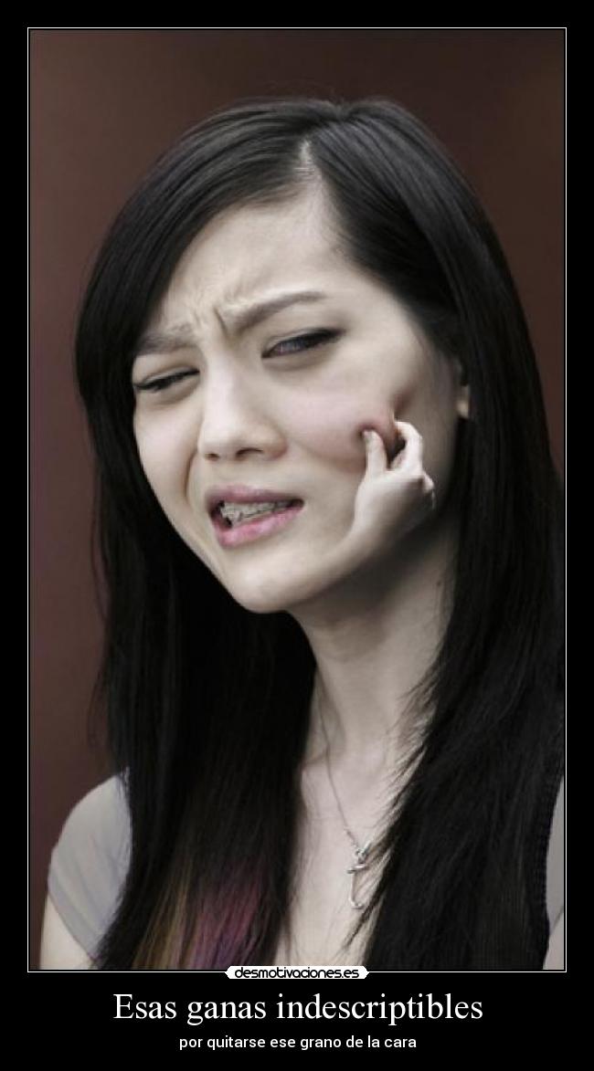 Esas ganas indescriptibles - por quitarse ese grano de la cara