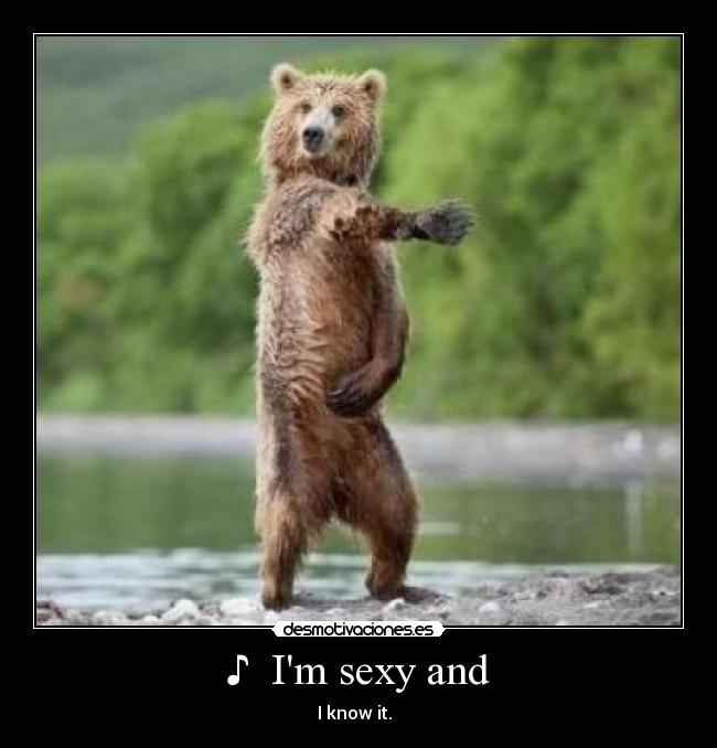 ♪ Im sexy and -