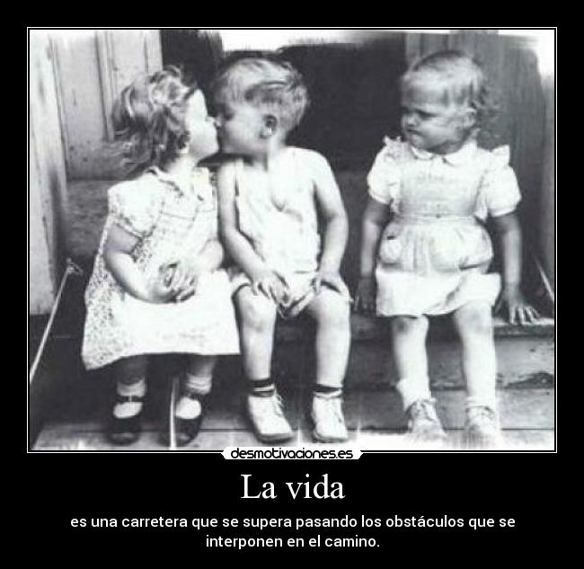 La vida - es una carretera que se supera pasando los obstáculos que se
interponen en el camino.
