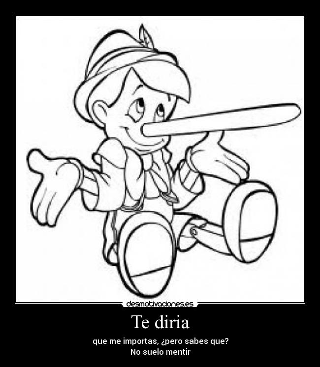 Te diria - que me importas, ¿pero sabes que?
No suelo mentir