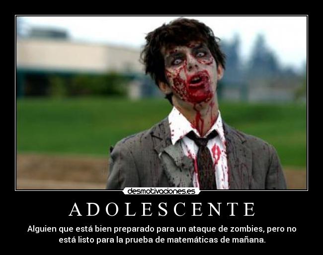 A D O L E S C E N T E - Alguien que está bien preparado para un ataque de zombies, pero no
está listo para la prueba de matemáticas de mañana.