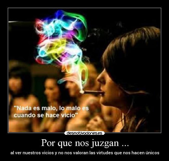 Por que nos juzgan ... - al ver nuestros vicios y no nos valoran las virtudes que nos hacen únicos
