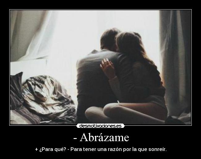 - Abrázame - + ¿Para qué? - Para tener una razón por la que sonreír.