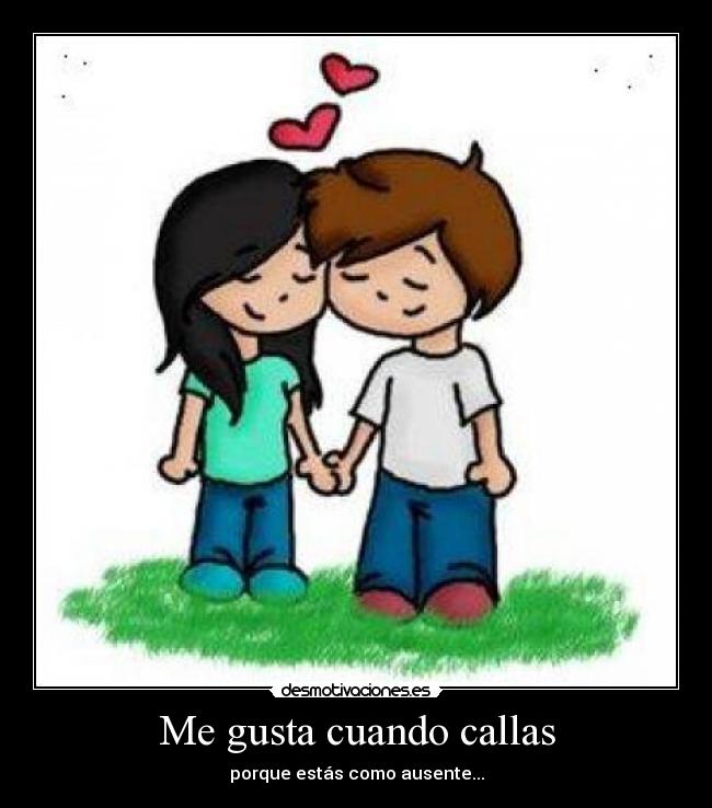 Me gusta cuando callas - porque estás como ausente...