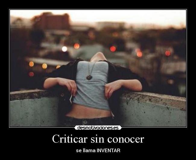Criticar sin conocer - se llama INVENTAR