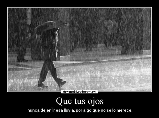 Que tus ojos - nunca dejen ir esa lluvia, por algo que no se lo merece.