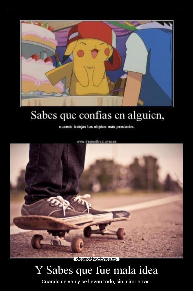 Y Sabes que fue mala idea - Cuando se van y se llevan todo, sin mirar atrás .