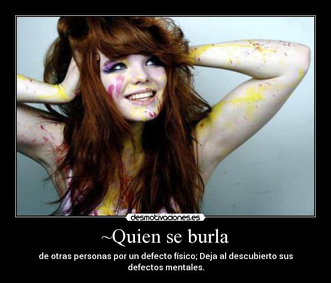 ~Quien se burla - de otras personas por un defecto físico; Deja al descubierto sus defectos mentales.