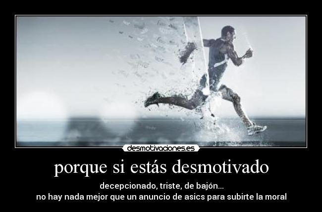 porque si estás desmotivado - decepcionado, triste, de bajón...
no hay nada mejor que un anuncio de asics para subirte la moral