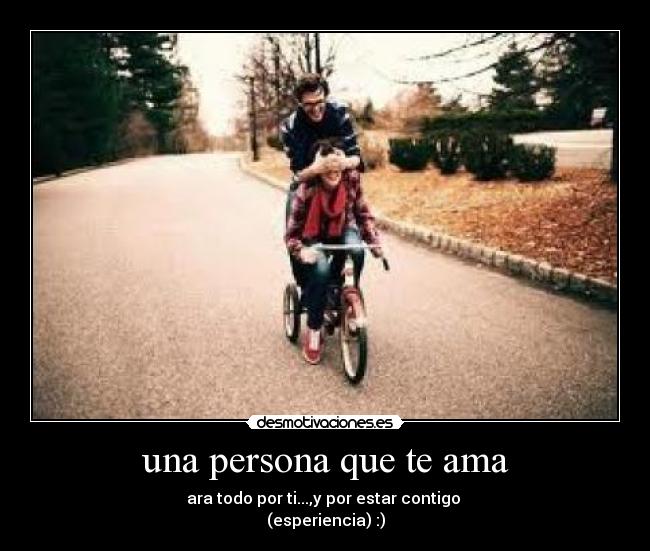 una persona que te ama - ara todo por ti...,y por estar contigo 
(esperiencia) :)