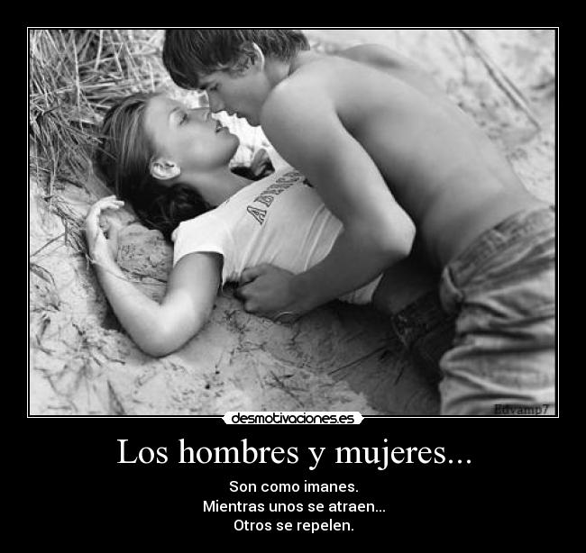 Los hombres y mujeres... - Son como imanes.
Mientras unos se atraen...
Otros se repelen.