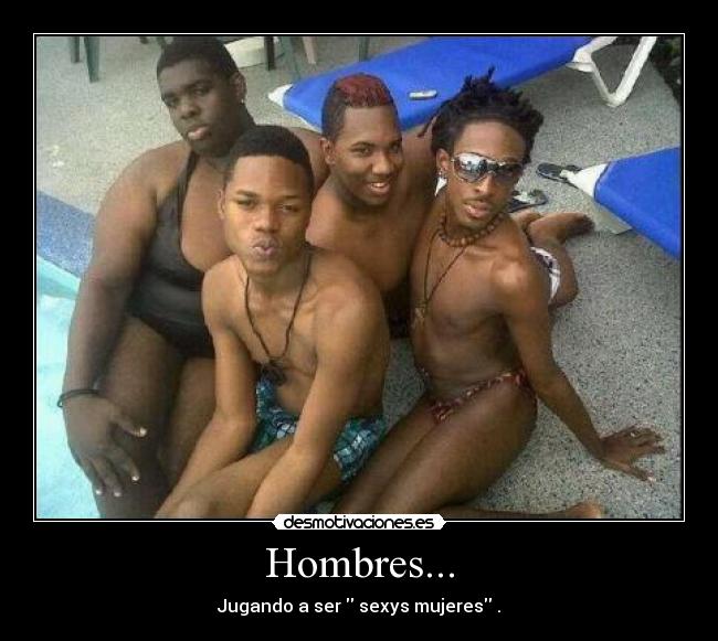 Hombres... - Jugando a ser sexys mujeres .