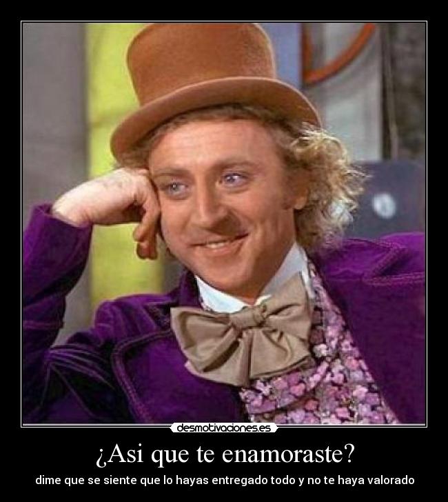 ¿Asi que te enamoraste? - dime que se siente que lo hayas entregado todo y no te haya valorado