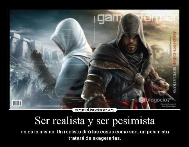 Ser realista y ser pesimista - no es lo mismo. Un realista dirá las cosas como son, un pesimista
tratará de exagerarlas.