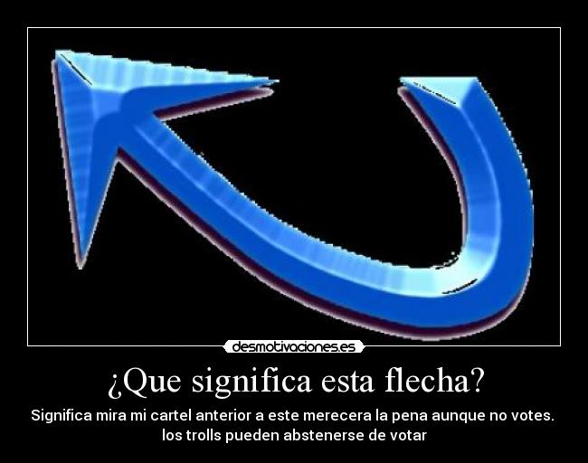 ¿Que significa esta flecha? - Significa mira mi cartel anterior a este merecera la pena aunque no votes.
los trolls pueden abstenerse de votar